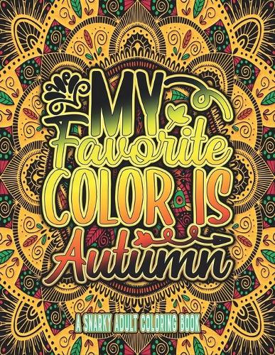 My Favorite Color Is Autumn a Snarky Adult Coloring Book.