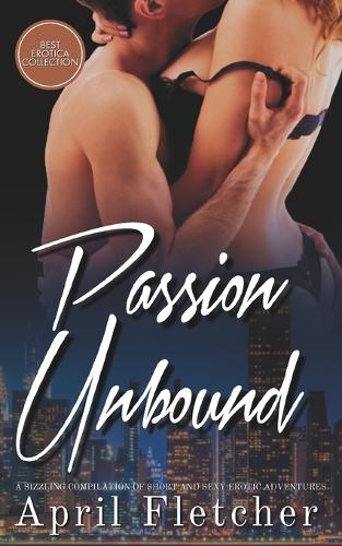 Passion Unbound: A Sizzling Compilation of Short and Sexy Erotic Adventures