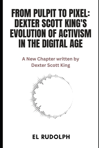 From Pulpit to Pixel: Dexter Scott King's Evolution of Activism in the Digital Age: A New Chapter written by Dexter Scott King