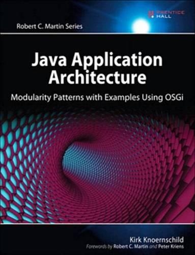 Java Application Architecture: Modularity Patterns with Examples Using Osgi