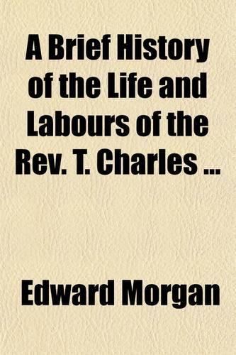 A Brief History of the Life and Labours of the REV. T. Charles