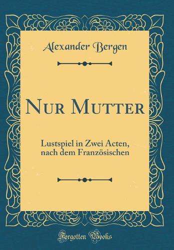 Nur Mutter: Lustspiel in Zwei Acten, nach dem Französischen (Classic Reprint)