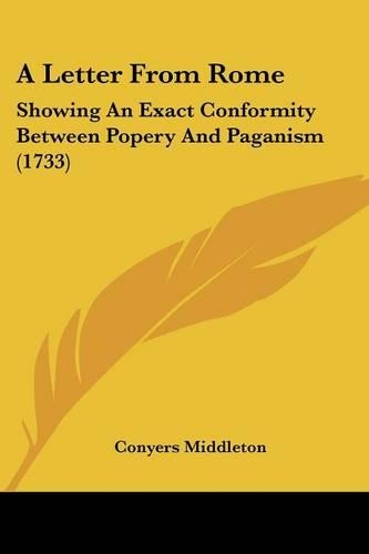 A Letter From Rome: Showing An Exact Conformity Between Popery And Paganism (1733)(English)