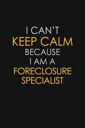 I Can't Keep Calm Because I Am A Foreclosure Specialist
