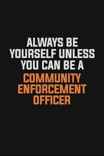 Always Be Yourself Unless You Can Be A Community Enforcement Officer