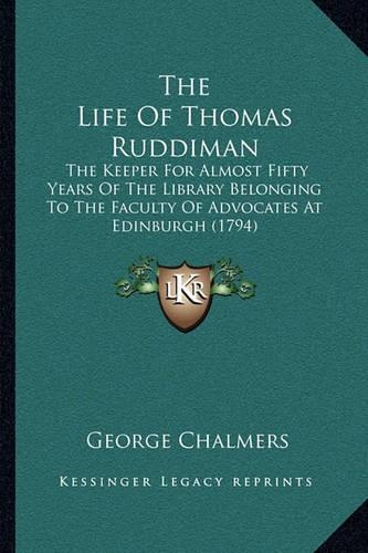 The Life Of Thomas Ruddiman: The Keeper For Almost Fifty Years Of The Library Belonging To The Faculty Of Advocates At Edinburgh (1794)
