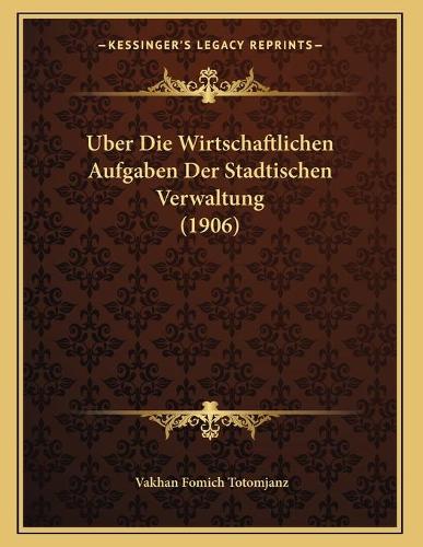Uber Die Wirtschaftlichen Aufgaben Der Stadtischen Verwaltung (1906)