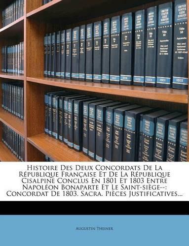 Histoire Des Deux Concordats de La Republique Francaise Et de La Republique Cisalpine Conclus En 1801 Et 1803 Entre Napoleon Bonaparte Et Le Saint-Siege--