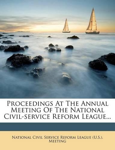 Proceedings at the Annual Meeting of the National Civil-Service Reform League...