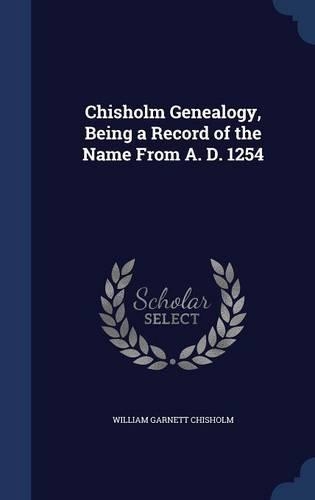 Chisholm Genealogy, Being a Record of the Name From A. D. 1254