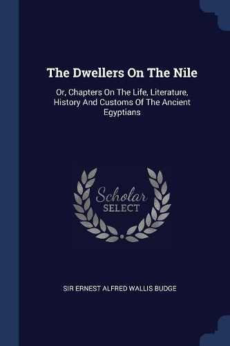 The Dwellers On The Nile: Or, Chapters On The Life, Literature, History And Customs Of The Ancient Egyptians