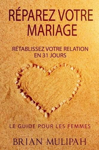Réparez Votre Mariage: Rétablissez Votre Relation En 31 Jours - Le Guide De Femmes