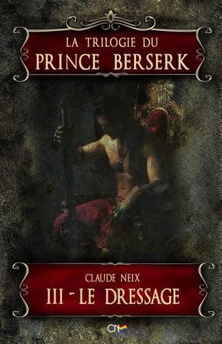 La Trilogie Du Prince Berserk III - Le Dressage