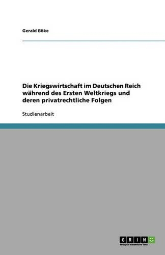 Die Kriegswirtschaft im Deutschen Reich während des Ersten Weltkriegs und deren privatrechtliche Folgen
