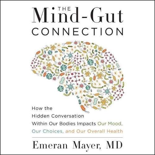 The Mind-Gut Connection Lib/E: How the Hidden Conversation Within Our Bodies Impacts Our Mood, Our Choices, and Our Overall Health