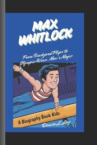 Max Whitlock: From Backyard Flips to Olympic Wins: Max's Magic A Biography Book for kids