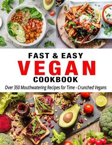 Fast & Easy Vegan Cookbook: Over 350 Mouthwatering Recipes for Time - Crunched Vegans