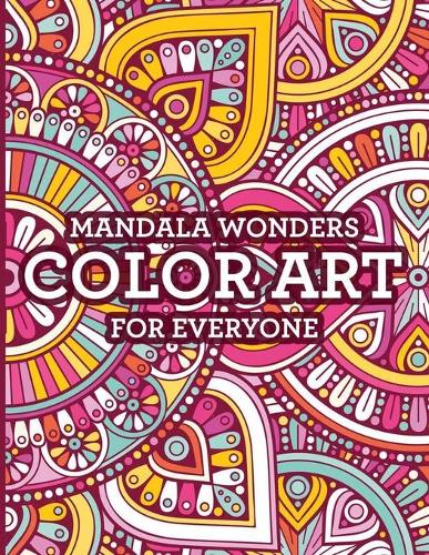 Mandala Wonders Color Art For Everyone: Beautiful Mandalas And Intricate Patterns To Color, Coloring Pages To Relax And Soothe The Mind