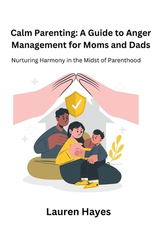 Calm Parenting: A Guide to Anger Management for Moms and Dads: Nurturing Harmony in the Midst of Parenthood(1 Calm Parenting: A Guide to Anger Management for Moms and Dads)