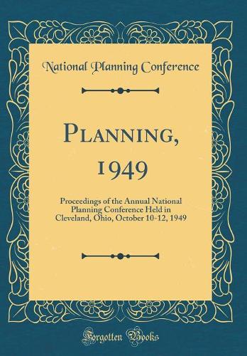 Planning, 1949: Proceedings of the Annual National Planning Conference Held in Cleveland, Ohio, October 10-12, 1949 (Classic Reprint)