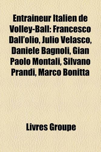 Entraneur Italien de Volley-Ball: Francesco Dall'olio, Julio Velasco, Daniele Bagnoli, Gian Paolo Montali, Silvano Prandi, Marco Bonitta(French)