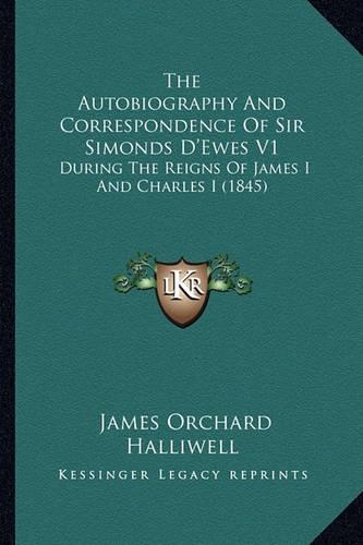 The Autobiography And Correspondence Of Sir Simonds D'Ewes V1