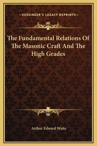 The Fundamental Relations Of The Masonic Craft And The High Grades