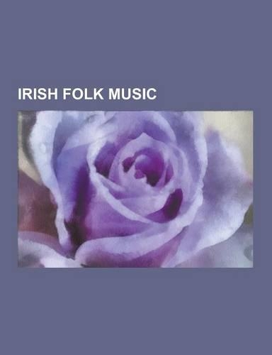Irish Folk Music: Reel, Uilleann Pipes, Folk Music of Ireland, Ceilidh, Sean-Nos Song, Irish Flute, the Voice of the People, Ceili Dance(English)