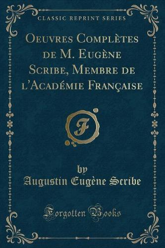 Oeuvres Complètes de M. Eugène Scribe, Membre de l'Académie Française (Classic Reprint): (French)