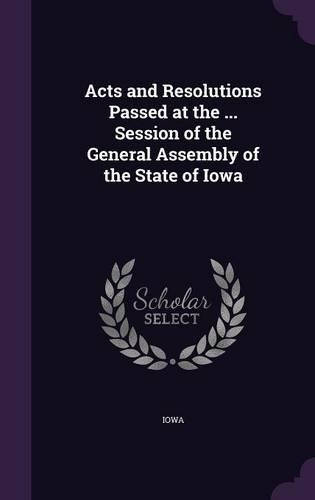 Acts and Resolutions Passed at the ... Session of the General Assembly of the State of Iowa: (English)