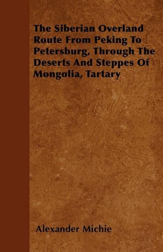 The Siberian Overland Route From Peking To Petersburg, Through The Deserts And Steppes Of Mongolia, Tartary