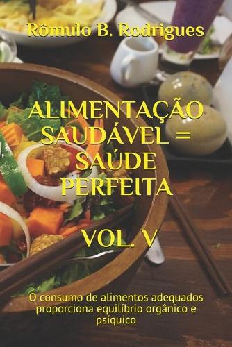 Alimentação Saudável = Saúde Perfeita Vol. V: O consumo de alimentos adequados proporciona equilíbrio orgânico e psíquico(5 Nutrição)