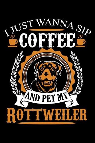 I Just Wanna Sip Coffee and Pet My Rottweiler