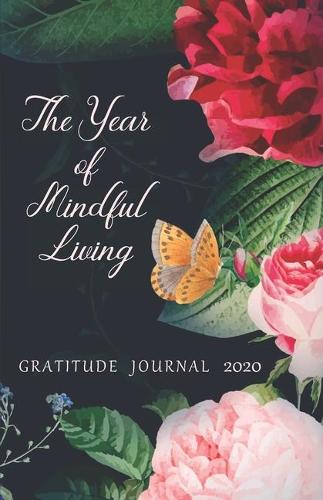 Gratitude Journal 2020 The Year of Mindful Living: Take 5 minutes a day to reflect your day & bring joy to your life / 2020 Calendar and Dated Pages (lush flowers in a cover with a butterfly)