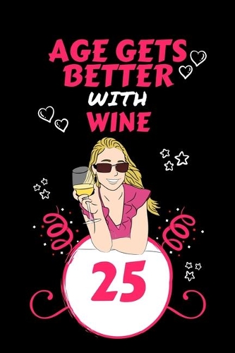 Age Gets Better With Wine 25: Perfect Gag Gift For 25 Year Old Wine Drinkers - Blank Lined Notebook Journal - 100 Pages 6 x 9 Format - Office Humour and Banter - Girls night Out 