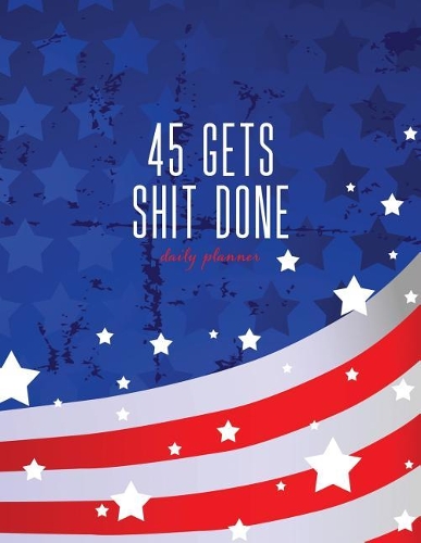 45 Gets Shit Done Daily Planner: 12 Month Daily, Weekly, and Monthly Planner September 2018 - August 2019