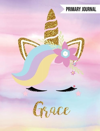Grace Primary Journal: Personalized Magical Unicorn Journals for Girls - The Perfect Diary Gift for K-2 Girl Write & Draw Notebook Storytelling Journal