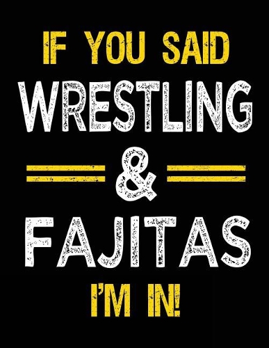 If You Said Wrestling & Fajitas I'm in: Blank Sketch, Draw and Doodle Book