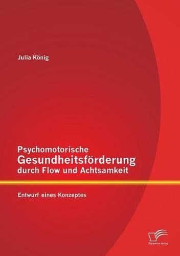 Psychomotorische Gesundheitsförderung durch Flow und Achtsamkeit: Entwurf eines Konzeptes(German)