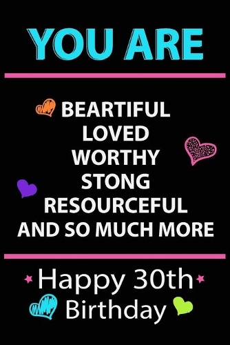 You Are Beautiful Loved Worthy Strong Resourceful Happy 30th Birthday: Birthday Gifts, Lined Notebook / Journal Gift, 120 Pages, 6x9, Soft Cover, Matte Finish
