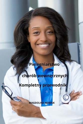 Pielęgniarstwo chorób wewnętrznych Kompletny przewodnik: (37 The Complete Guide to Nursing with Magdolna Nowak)