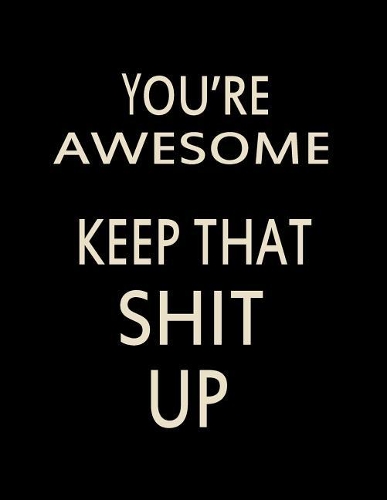 You're Awesome. Keep That Shit Up
