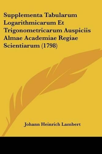 Supplementa Tabularum Logarithmicarum Et Trigonometricarum Auspiciis Almae Academiae Regiae Scientiarum (1798): (Latin)