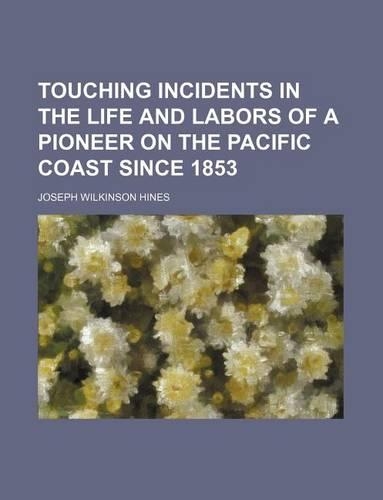 Touching Incidents in the Life and Labors of a Pioneer on the Pacific Coast Since 1853
