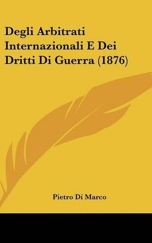 Degli Arbitrati Internazionali E Dei Dritti Di Guerra (1876)