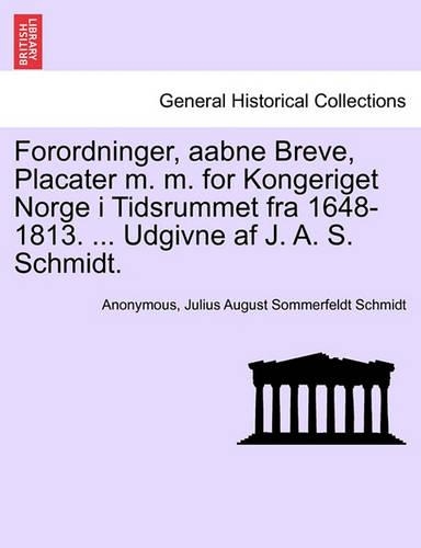 Forordninger, aabne Breve, Placater m. m. for Kongeriget Norge i Tidsrummet fra 1648-1813. ... Udgivne af J. A. S. Schmidt.