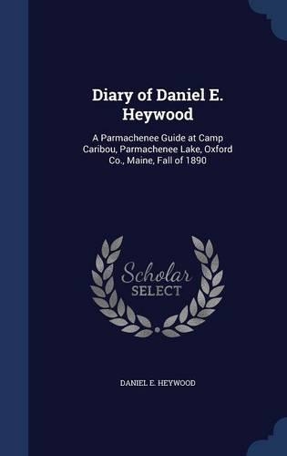 Diary of Daniel E. Heywood: A Parmachenee Guide at Camp Caribou, Parmachenee Lake, Oxford Co., Maine, Fall of 1890