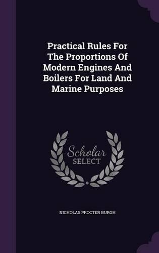 Practical Rules for the Proportions of Modern Engines and Boilers for Land and Marine Purposes: (English)