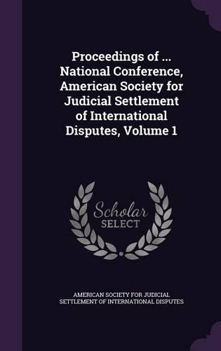 Proceedings of ... National Conference, American Society for Judicial Settlement of International Disputes, Volume 1: (English)