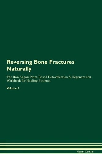 Reversing Bone Fractures Naturally The Raw Vegan Plant-Based Detoxification & Regeneration Workbook for Healing Patients. Volume 2